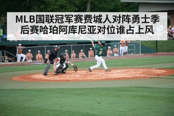 MLB国联冠军赛费城人对阵勇士季后赛哈珀阿库尼亚对位谁占上风
