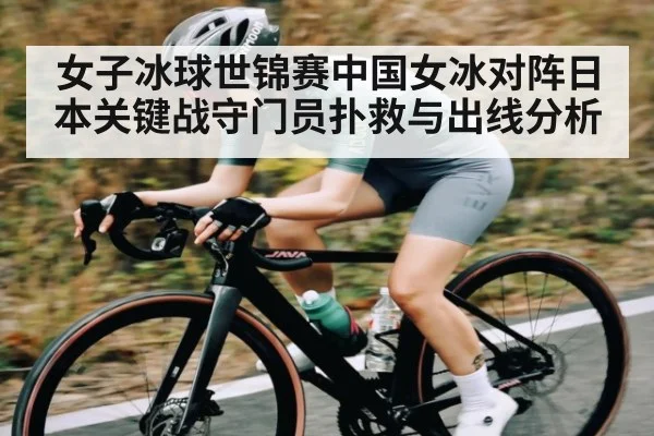 女子冰球世锦赛中国女冰对阵日本关键战守门员扑救与出线分析