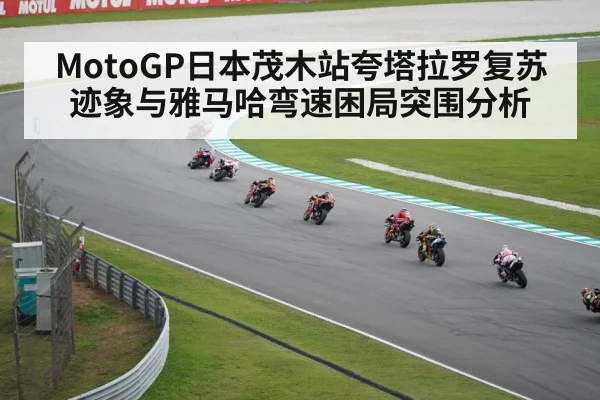 MotoGP日本茂木站夸塔拉罗复苏迹象与雅马哈弯速困局突围分析